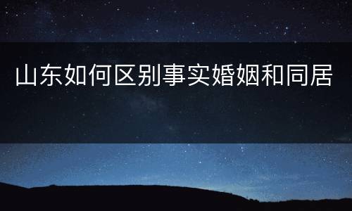 山东如何区别事实婚姻和同居