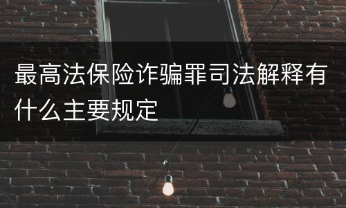 最高法保险诈骗罪司法解释有什么主要规定