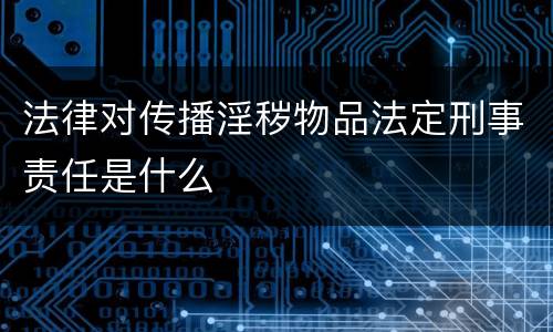 法律对传播淫秽物品法定刑事责任是什么