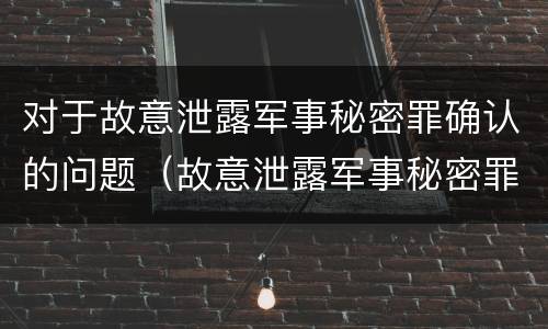 对于故意泄露军事秘密罪确认的问题（故意泄露军事秘密罪的主体）