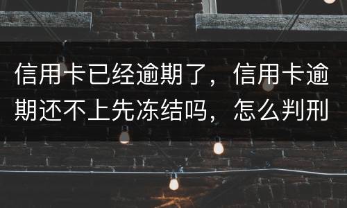 信用卡已经逾期了，信用卡逾期还不上先冻结吗，怎么判刑的