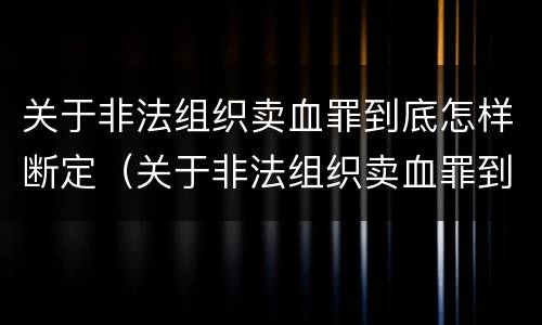 关于非法组织卖血罪到底怎样断定（关于非法组织卖血罪到底怎样断定罪名）