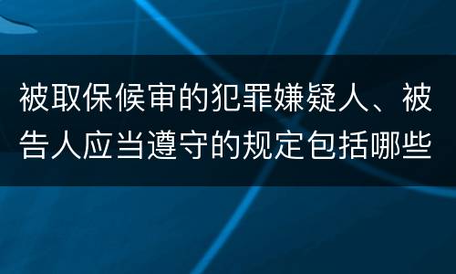 被取保候审的犯罪嫌疑人、被告人应当遵守的规定包括哪些