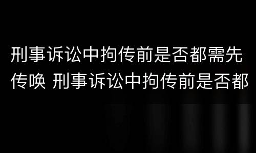 刑事诉讼中拘传前是否都需先传唤 刑事诉讼中拘传前是否都需先传唤辩护人