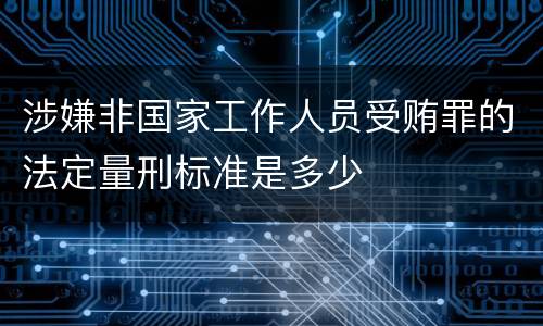 涉嫌非国家工作人员受贿罪的法定量刑标准是多少