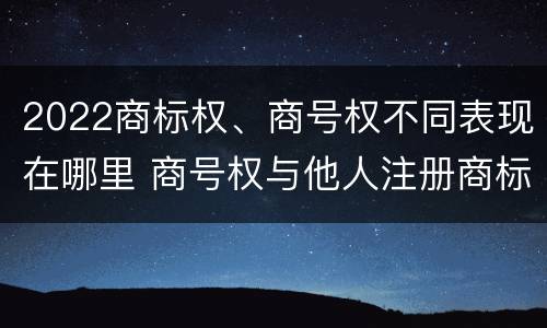 2022商标权、商号权不同表现在哪里 商号权与他人注册商标专用权的冲突