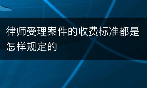 律师受理案件的收费标准都是怎样规定的