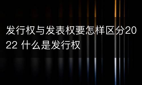发行权与发表权要怎样区分2022 什么是发行权