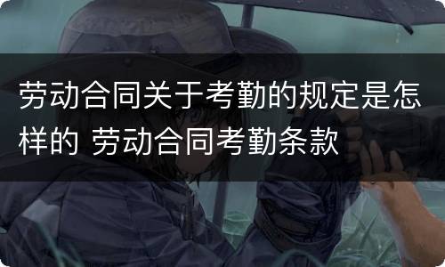劳动合同关于考勤的规定是怎样的 劳动合同考勤条款