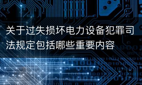 关于过失损坏电力设备犯罪司法规定包括哪些重要内容