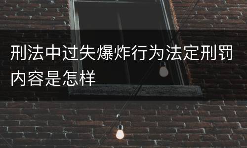 刑法中过失爆炸行为法定刑罚内容是怎样