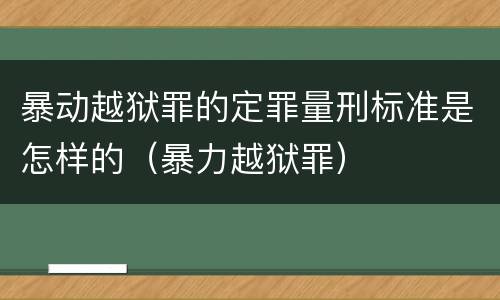 暴动越狱罪的定罪量刑标准是怎样的（暴力越狱罪）