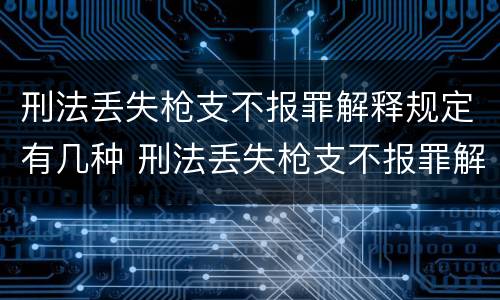 刑法丢失枪支不报罪解释规定有几种 刑法丢失枪支不报罪解释规定有几种情形