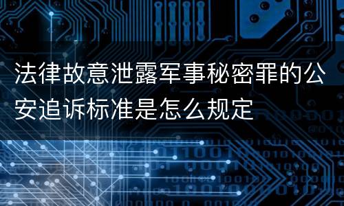 法律故意泄露军事秘密罪的公安追诉标准是怎么规定