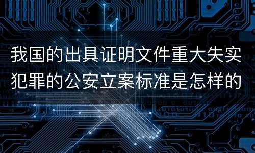 我国的出具证明文件重大失实犯罪的公安立案标准是怎样的