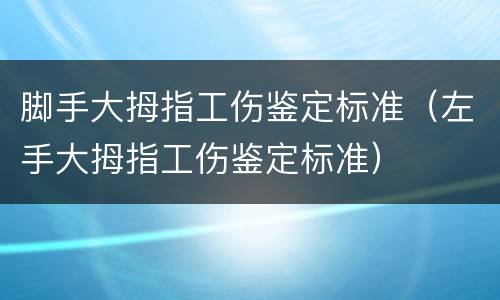 脚手大拇指工伤鉴定标准（左手大拇指工伤鉴定标准）