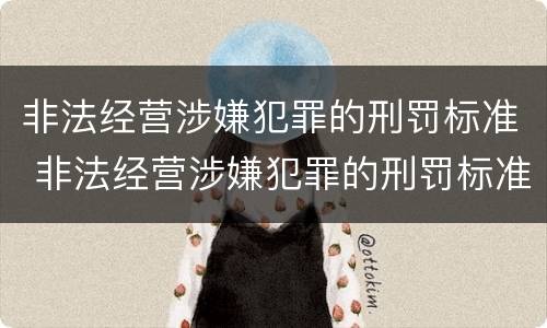 非法经营涉嫌犯罪的刑罚标准 非法经营涉嫌犯罪的刑罚标准是