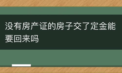 没有房产证的房子交了定金能要回来吗