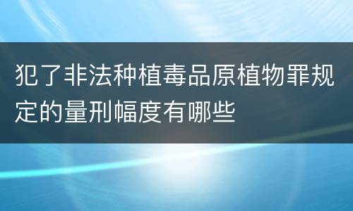犯了非法种植毒品原植物罪规定的量刑幅度有哪些