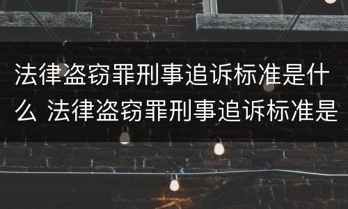 法律盗窃罪刑事追诉标准是什么 法律盗窃罪刑事追诉标准是什么规定