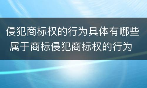 侵犯商标权的行为具体有哪些 属于商标侵犯商标权的行为