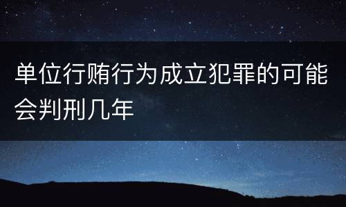 单位行贿行为成立犯罪的可能会判刑几年