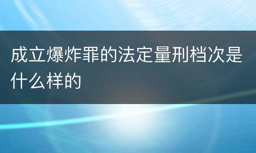 成立爆炸罪的法定量刑档次是什么样的