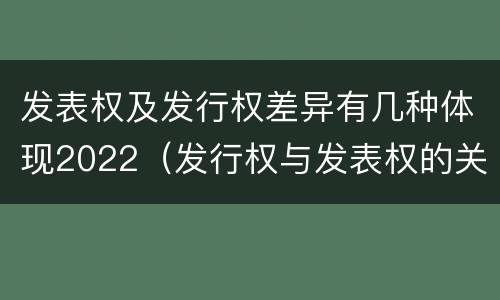 发表权及发行权差异有几种体现2022（发行权与发表权的关系）