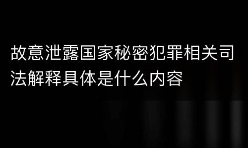 故意泄露国家秘密犯罪相关司法解释具体是什么内容