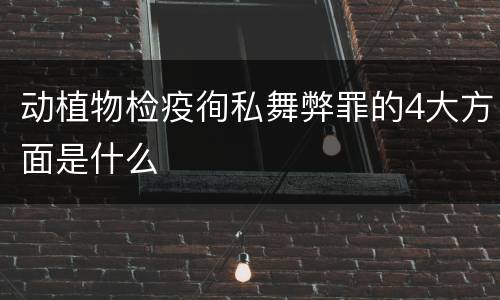 动植物检疫徇私舞弊罪的4大方面是什么