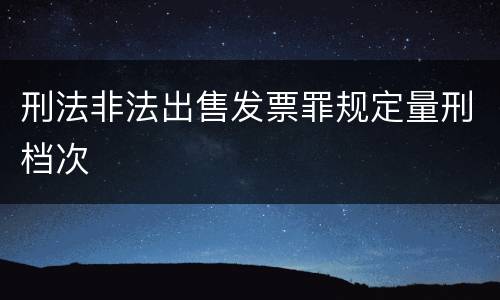 刑法非法出售发票罪规定量刑档次