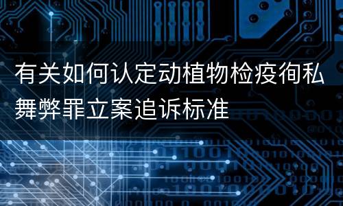 有关如何认定动植物检疫徇私舞弊罪立案追诉标准