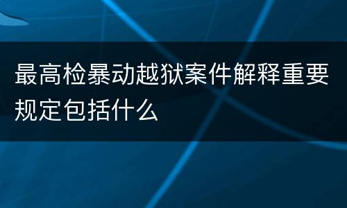 最高检暴动越狱案件解释重要规定包括什么