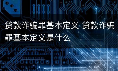 贷款诈骗罪基本定义 贷款诈骗罪基本定义是什么