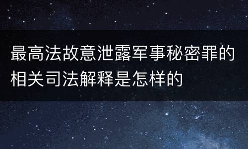 最高法故意泄露军事秘密罪的相关司法解释是怎样的