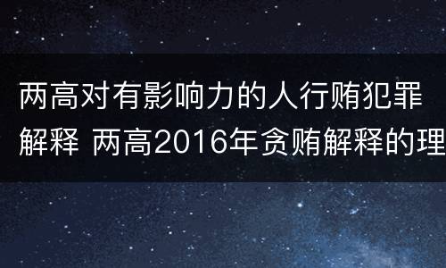 两高对有影响力的人行贿犯罪解释 两高2016年贪贿解释的理解与适用
