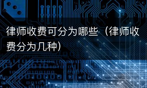 律师收费可分为哪些（律师收费分为几种）