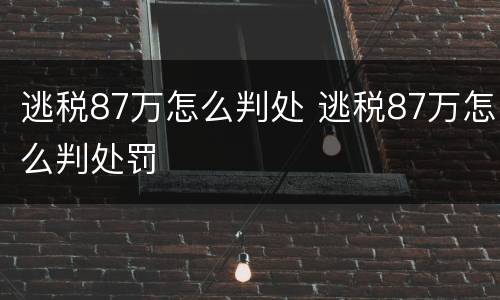 逃税87万怎么判处 逃税87万怎么判处罚