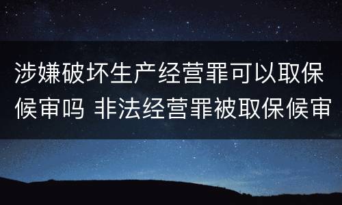 涉嫌破坏生产经营罪可以取保候审吗 非法经营罪被取保候审