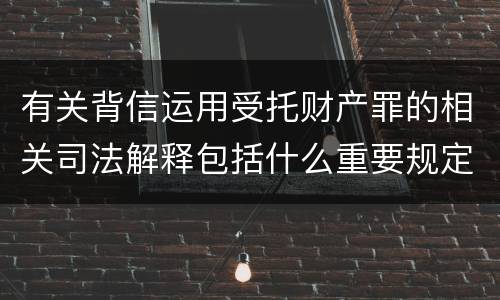 有关背信运用受托财产罪的相关司法解释包括什么重要规定