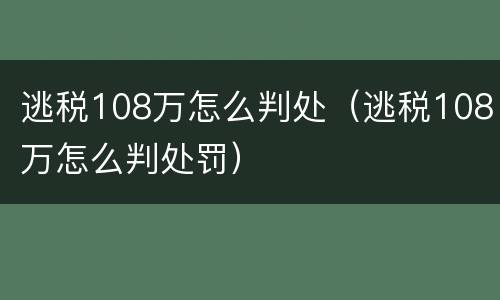 逃税108万怎么判处（逃税108万怎么判处罚）