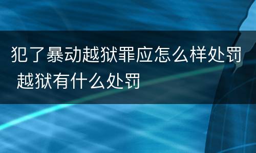 犯了暴动越狱罪应怎么样处罚 越狱有什么处罚