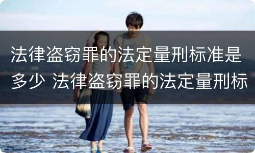 法律盗窃罪的法定量刑标准是多少 法律盗窃罪的法定量刑标准是多少呢