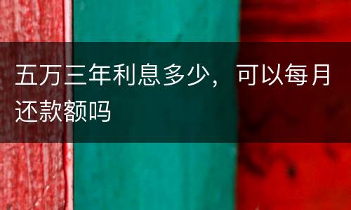五万三年利息多少，可以每月还款额吗
