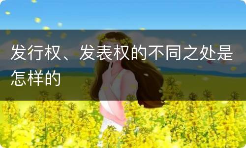 发行权、发表权的不同之处是怎样的