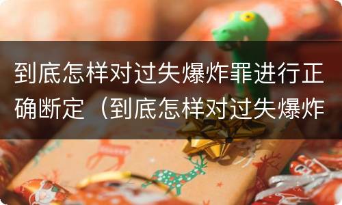 到底怎样对过失爆炸罪进行正确断定（到底怎样对过失爆炸罪进行正确断定）