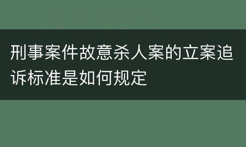 刑事案件故意杀人案的立案追诉标准是如何规定