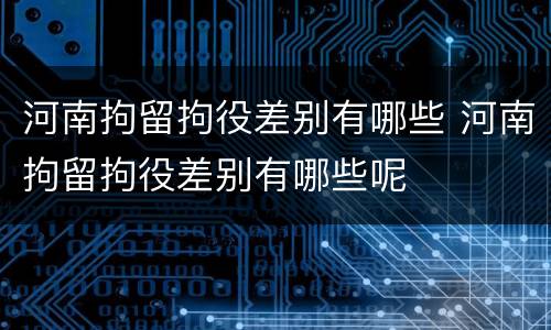河南拘留拘役差别有哪些 河南拘留拘役差别有哪些呢