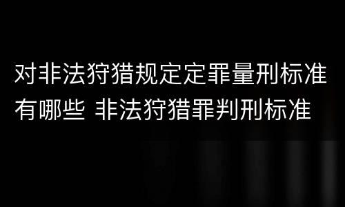 对非法狩猎规定定罪量刑标准有哪些 非法狩猎罪判刑标准