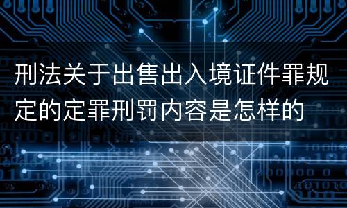 刑法关于出售出入境证件罪规定的定罪刑罚内容是怎样的